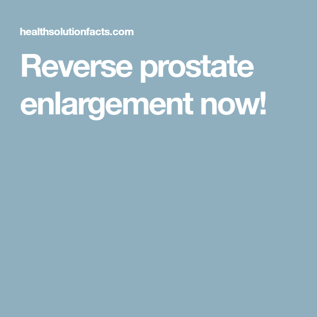 Reverse prostate enlargement now!